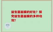 益生菌面膜的好处？探究益生菌面膜的多种功效？
