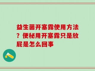 益生菌开塞露使用方法？便秘用开塞露只是放屁是怎么回事