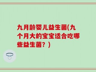 九月龄婴儿益生菌(九个月大的宝宝适合吃哪些益生菌？)