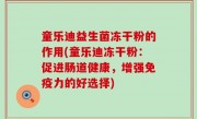 童乐迪益生菌冻干粉的作用(童乐迪冻干粉：促进肠道健康，增强免疫力的好选择)