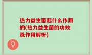 热力益生菌起什么作用的(热力益生菌的功效及作用解析)