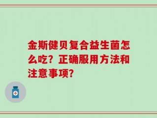 金斯健贝复合益生菌怎么吃？正确服用方法和注意事项？
