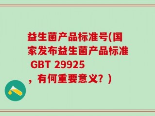 益生菌产品标准号(国家发布益生菌产品标准 GBT 29925，有何重要意义？)
