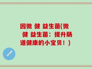 因微 健 益生菌(微 健 益生菌：提升肠道健康的小宝贝！)