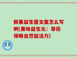 鲜果益生菌文案怎么写啊(果味益生元：带你领略自然益活力)
