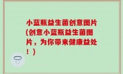 小蓝瓶益生菌创意图片(创意小蓝瓶益生菌图片，为你带来健康益处！)