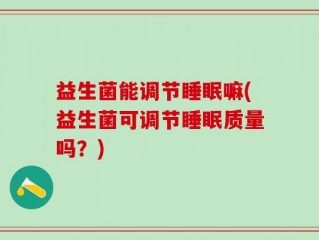 益生菌能调节睡眠嘛(益生菌可调节睡眠质量吗？)