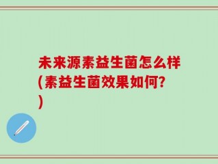 未来源素益生菌怎么样(素益生菌效果如何？)