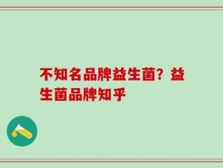 不知名品牌益生菌？益生菌品牌知乎