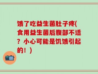 饿了吃益生菌肚子疼(食用益生菌后腹部不适？小心可能是饥饿引起的！)