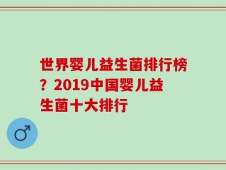 世界婴儿益生菌排行榜？2019中国婴儿益生菌十大排行