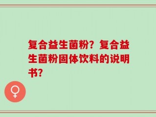 复合益生菌粉？复合益生菌粉固体饮料的说明书？
