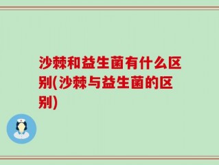 沙棘和益生菌有什么区别(沙棘与益生菌的区别)