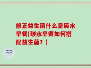 修正益生菌什么是碳水早餐(碳水早餐如何搭配益生菌？)