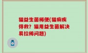 猫益生菌稀便(猫痢疾得救？猫用益生菌解决易拉稀问题)