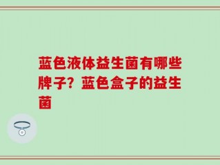 蓝色液体益生菌有哪些牌子？蓝色盒子的益生菌