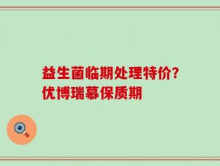 益生菌临期处理特价？优博瑞慕保质期