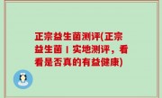 正宗益生菌测评(正宗益生菌丨实地测评，看看是否真的有益健康)