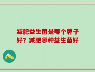 减肥益生菌是哪个牌子好？减肥哪种益生菌好