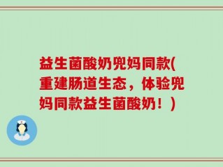 益生菌酸奶兜妈同款(重建肠道生态，体验兜妈同款益生菌酸奶！)