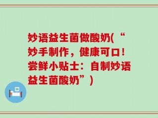 妙语益生菌做酸奶(“妙手制作，健康可口！尝鲜小贴士：自制妙语益生菌酸奶”)