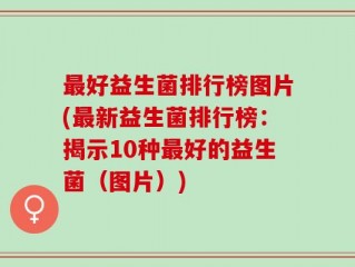 最好益生菌排行榜图片(最新益生菌排行榜：揭示10种最好的益生菌（图片）)
