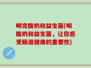 喝完酸奶和益生菌(喝酸奶和益生菌，让你感受肠道健康的重要性)