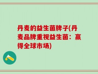 丹麦的益生菌牌子(丹麦品牌重视益生菌：赢得全球市场)