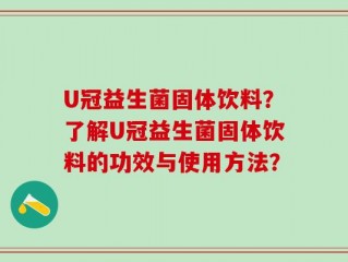 U冠益生菌固体饮料？了解U冠益生菌固体饮料的功效与使用方法？