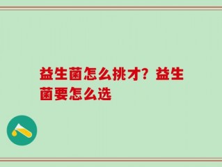益生菌怎么挑才？益生菌要怎么选