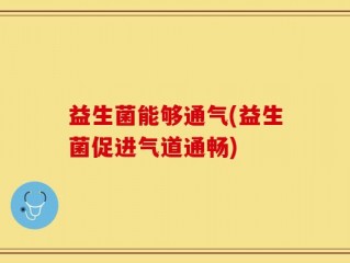 益生菌能够通气(益生菌促进气道通畅)