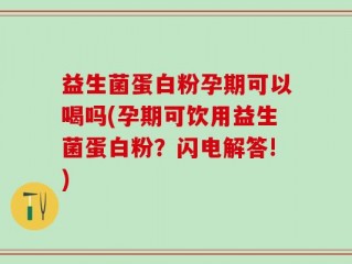 益生菌蛋白粉孕期可以喝吗(孕期可饮用益生菌蛋白粉？闪电解答!)