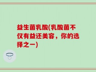 益生菌乳酸(乳酸菌不仅有益还美容，你的选择之一)