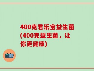 400克君乐宝益生菌(400克益生菌，让你更健康)