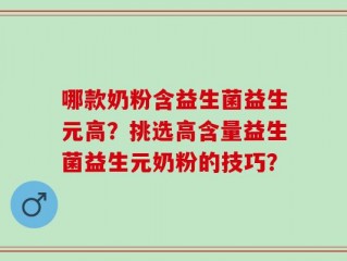 哪款奶粉含益生菌益生元高？挑选高含量益生菌益生元奶粉的技巧？
