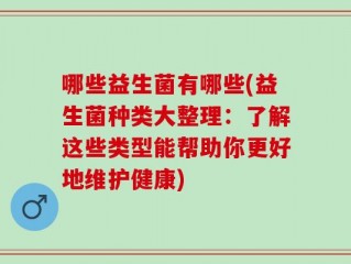 哪些益生菌有哪些(益生菌种类大整理：了解这些类型能帮助你更好地维护健康)