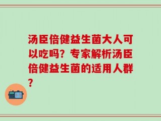 汤臣倍健益生菌大人可以吃吗？专家解析汤臣倍健益生菌的适用人群？