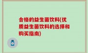 合格的益生菌饮料(优质益生菌饮料的选择和购买指南)