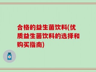 合格的益生菌饮料(优质益生菌饮料的选择和购买指南)