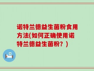 诺特兰德益生菌粉食用方法(如何正确使用诺特兰德益生菌粉？)
