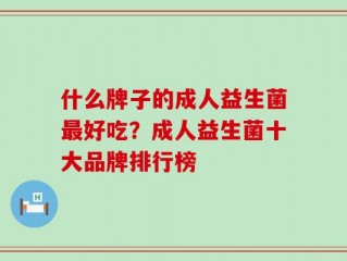 什么牌子的成人益生菌最好吃？成人益生菌十大品牌排行榜