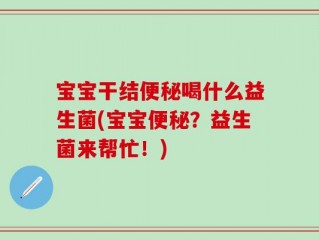 宝宝干结便秘喝什么益生菌(宝宝便秘？益生菌来帮忙！)