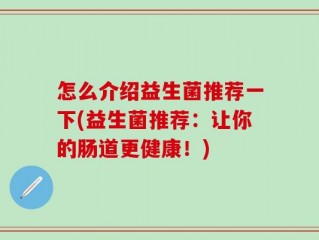 怎么介绍益生菌推荐一下(益生菌推荐：让你的肠道更健康！)