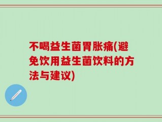 不喝益生菌胃胀痛(避免饮用益生菌饮料的方法与建议)