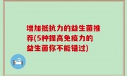 增加抵抗力的益生菌推荐(5种提高免疫力的益生菌你不能错过)