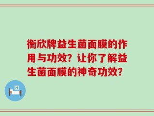 衡欣牌益生菌面膜的作用与功效？让你了解益生菌面膜的神奇功效？