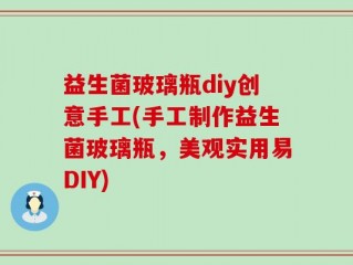 益生菌玻璃瓶diy创意手工(手工制作益生菌玻璃瓶，美观实用易DIY)