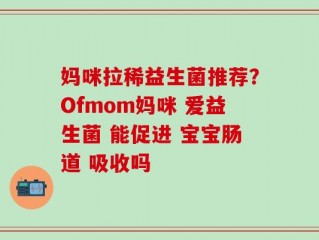妈咪拉稀益生菌推荐？Ofmom妈咪 爱益生菌 能促进 宝宝肠道 吸收吗