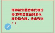 邯郸益生菌酵素代理价格(邯郸益生菌酵素代理价格合理，快来咨询！)