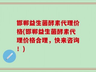 邯郸益生菌酵素代理价格(邯郸益生菌酵素代理价格合理，快来咨询！)